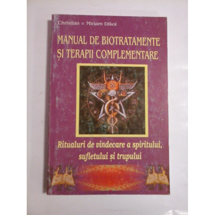 MANUAL DE BIOTRATAMENTE SI TERAPII COMPLEMENTARE  -  RITUALURI DE VINDECARE A SPIRITULUI, SUFLETULUI SI TRUPULUI  -  CHRISTIAN & MIRIAM DIKOL